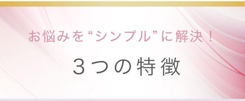 お悩みを“シンプル”に解決！3つの特徴